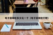 电子游戏枪多少元一个（电子游戏枪打靶）
