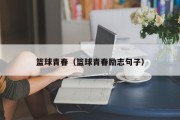 篮球青春（篮球青春励志句子）