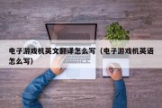 电子游戏机英文翻译怎么写（电子游戏机英语怎么写）