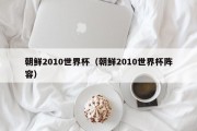 朝鲜2010世界杯（朝鲜2010世界杯阵容）