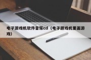 电子游戏机软件音乐cd（电子游戏机里面游戏）