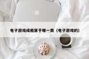 电子游戏成瘾属于哪一类（电子游戏的）