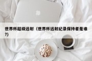 世界杯超级远射（世界杯远射纪录保持者是谁?）
