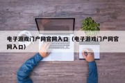 电子游戏门户网官网入口（电子游戏门户网官网入口）