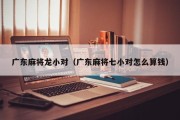 广东麻将龙小对（广东麻将七小对怎么算钱）