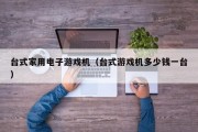 台式家用电子游戏机（台式游戏机多少钱一台）