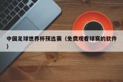 中国足球世界杯预选赛（免费观看球赛的软件）