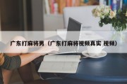广东打麻将男（广东打麻将视频真实 视频）