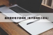 最厉害的电子游戏机（电子游戏机三巨头）