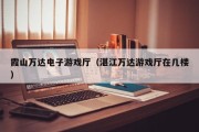 霞山万达电子游戏厅（湛江万达游戏厅在几楼）