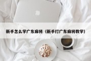 新手怎么学广东麻将（新手打广东麻将教学）