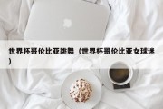 世界杯哥伦比亚跳舞（世界杯哥伦比亚女球迷）