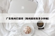 广东梅州打麻将（梅州麻将有多少种糊）