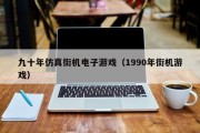 九十年仿真街机电子游戏（1990年街机游戏）
