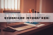 电子游戏机5元测评（电子游戏机厂家直销）