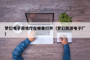 梦幻电子游戏厅在哪里打开（梦幻西游电子厂）
