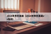 2014世界杯美国（2014世界杯美国vs加纳）