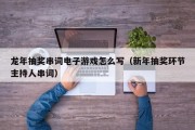 龙年抽奖串词电子游戏怎么写（新年抽奖环节主持人串词）