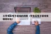 小学生玩电子游戏的利弊（学生玩电子游戏有哪些好处）