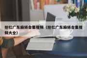抢杠广东麻将合集视频（抢杠广东麻将合集视频大全）
