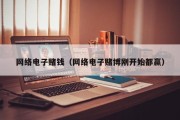 网络电子赌钱（网络电子赌博刚开始都赢）