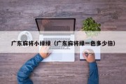 广东麻将小绿绿（广东麻将绿一色多少倍）