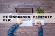 对电子游戏的看法辩论赛（电子游戏弊大于利辩论赛）