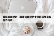 最新篮球规则（最新篮球规则中球回后场是如何界定的）