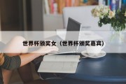 世界杯颁奖女（世界杯颁奖嘉宾）
