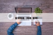 篮球韩旭（韩旭 篮球）