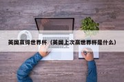英国赢得世界杯（英国上次赢世界杯是什么）