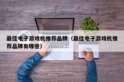 最佳电子游戏机推荐品牌（最佳电子游戏机推荐品牌有哪些）