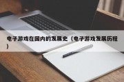 电子游戏在国内的发展史（电子游戏发展历程）