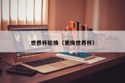 世界杯轮换（更换世界杯）