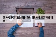 国外电子游戏品牌排行榜（国外电脑游戏排行榜）