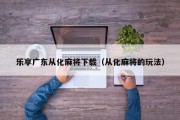 乐享广东从化麻将下载（从化麻将的玩法）