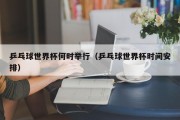 乒乓球世界杯何时举行（乒乓球世界杯时间安排）