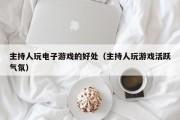 主持人玩电子游戏的好处（主持人玩游戏活跃气氛）
