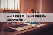 1986世界杯巴西（1986世界杯巴西对法国两队主力比分）