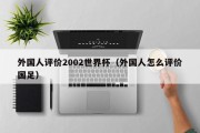 外国人评价2002世界杯（外国人怎么评价国足）
