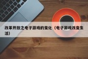 改革开放之电子游戏的变化（电子游戏改变生活）