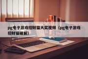 pg电子游戏招财猫大奖视频（pg电子游戏招财猫破解）