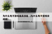 为什么电子游戏提高技能（为什么电子游戏会成瘾）