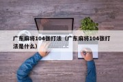广东麻将104张打法（广东麻将104张打法是什么）