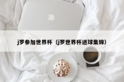 j罗参加世界杯（j罗世界杯进球集锦）