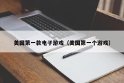 美国第一款电子游戏（美国第一个游戏）