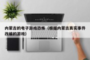 内蒙古的电子游戏恐怖（根据内蒙古真实事件改编的游戏）