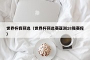 世界杯我预选（世界杯预选赛亚洲18强赛程）