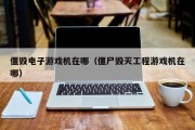 僵毁电子游戏机在哪（僵尸毁灭工程游戏机在哪）