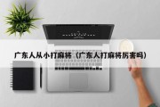 广东人从小打麻将（广东人打麻将厉害吗）